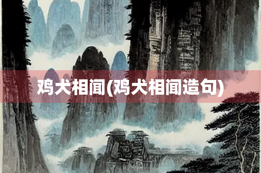 鸡犬相闻(鸡犬相闻造句)