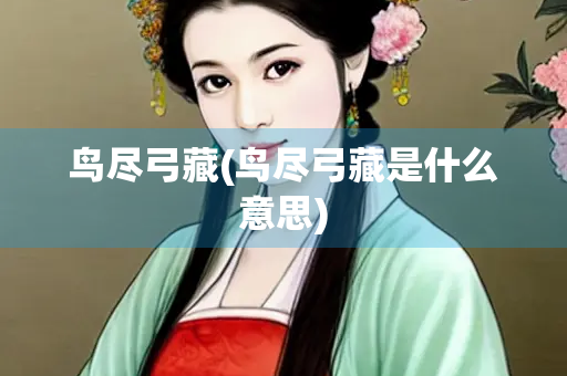 鸟尽弓藏(鸟尽弓藏是什么意思)