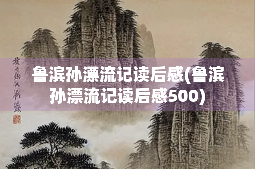 鲁滨孙漂流记读后感(鲁滨孙漂流记读后感500) 鲁滨孙漂流记读后感(鲁滨孙漂流记读后感500)