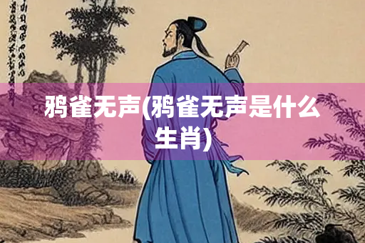 鸦雀无声(鸦雀无声是什么生肖) 鸦雀无声(鸦雀无声是什么生肖)