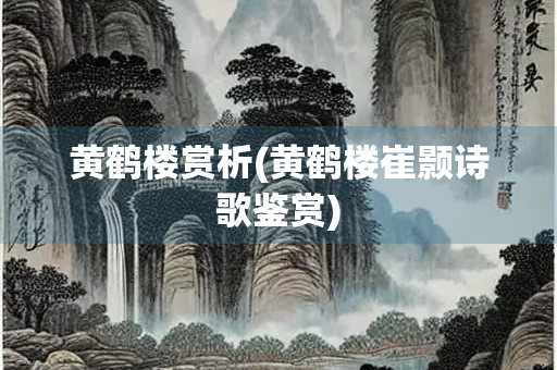 黄鹤楼赏析(黄鹤楼崔颢诗歌鉴赏) 黄鹤楼赏析(黄鹤楼崔颢诗歌鉴赏)