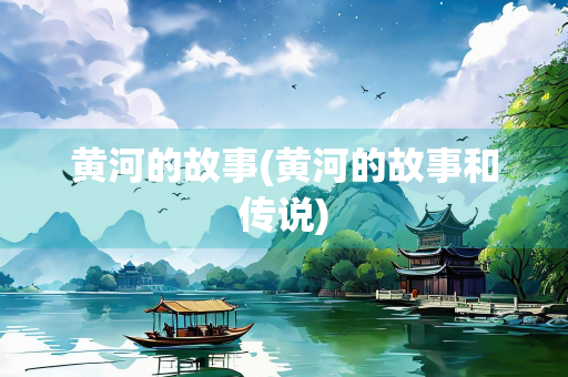 黄河的故事(黄河的故事和传说)