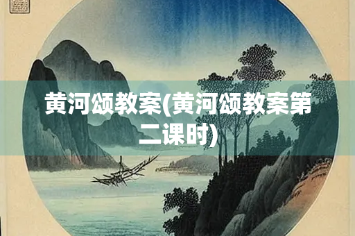 黄河颂教案(黄河颂教案第二课时) 黄河颂教案(黄河颂教案第二课时)