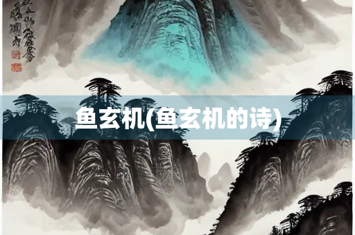 鱼玄机(鱼玄机的诗) 鱼玄机(鱼玄机的诗)