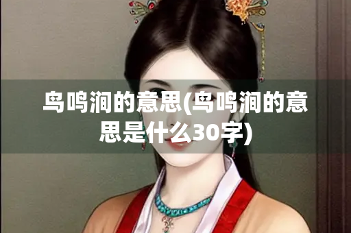 鸟鸣涧的意思(鸟鸣涧的意思是什么30字) 鸟鸣涧的意思(鸟鸣涧的意思是什么30字)