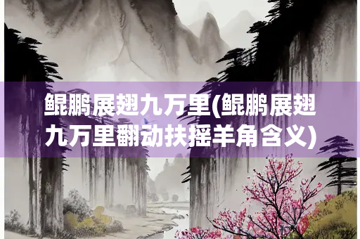 鲲鹏展翅九万里(鲲鹏展翅九万里翻动扶摇羊角含义) 鲲鹏展翅九万里(鲲鹏展翅九万里翻动扶摇羊角含义)