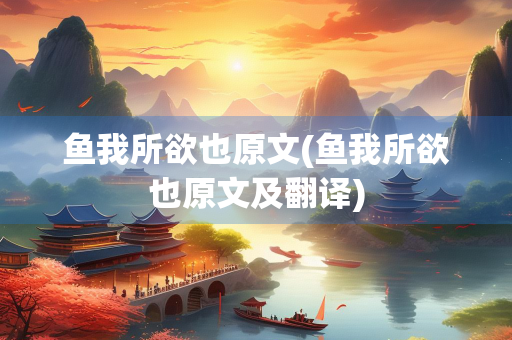 鱼我所欲也原文(鱼我所欲也原文及翻译)
