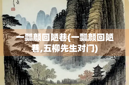 一瓢颜回陋巷(一瓢颜回陋巷,五柳先生对门)
