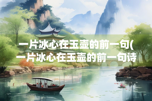 一片冰心在玉壶的前一句(一片冰心在玉壶的前一句诗是什么)