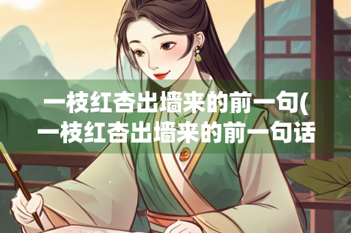 一枝红杏出墙来的前一句(一枝红杏出墙来的前一句话)