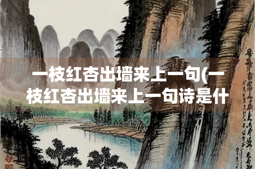 一枝红杏出墙来上一句(一枝红杏出墙来上一句诗是什么)