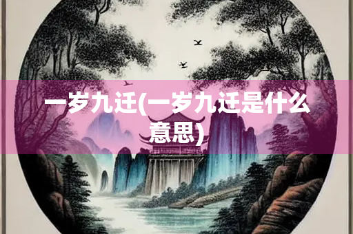 一岁九迁(一岁九迁是什么意思)
