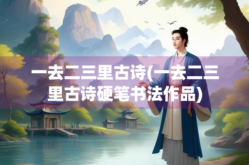 一去二三里古诗(一去二三里古诗硬笔书法作品)