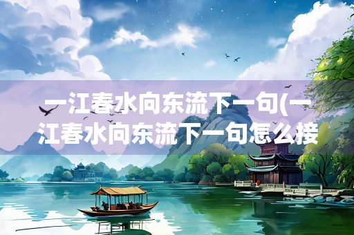 一江春水向东流下一句(一江春水向东流下一句怎么接)