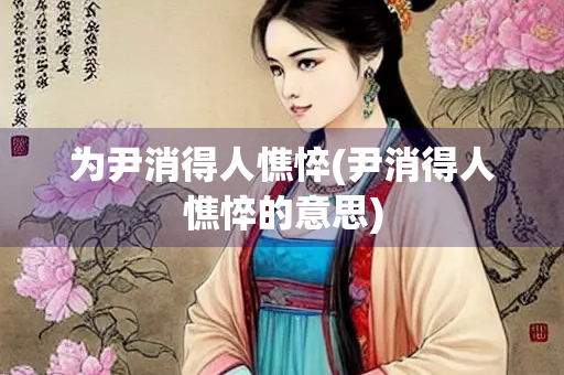 为尹消得人憔悴(尹消得人憔悴的意思)