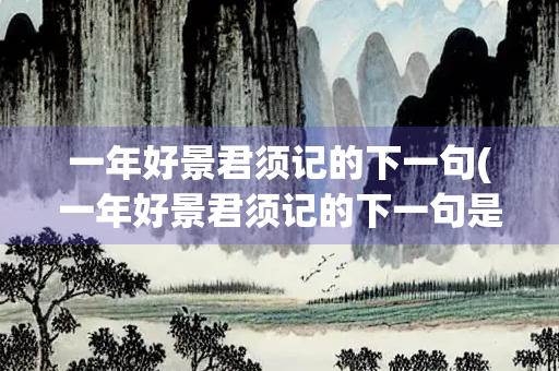 一年好景君须记的下一句(一年好景君须记的下一句是什么)