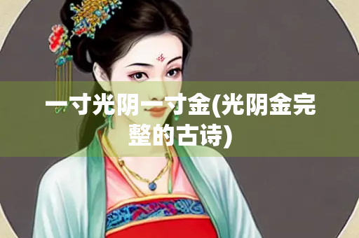 一寸光阴一寸金(光阴金完整的古诗)
