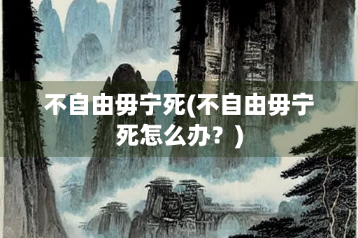 不自由毋宁死(不自由毋宁死怎么办？)