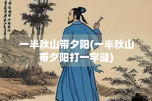 一半秋山带夕阳(一半秋山带夕阳打一字谜)