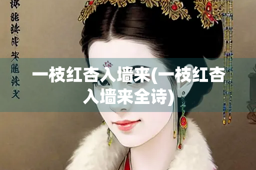 一枝红杏入墙来(一枝红杏入墙来全诗)