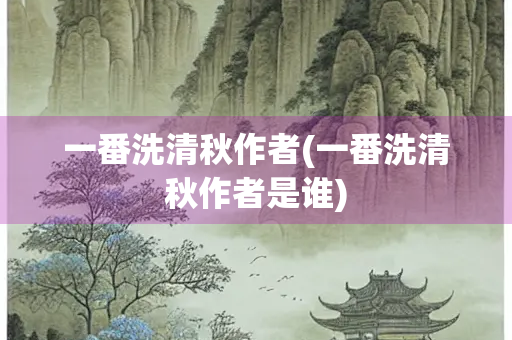 一番洗清秋作者(一番洗清秋作者是谁)