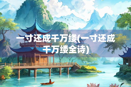 一寸还成千万缕(一寸还成千万缕全诗)