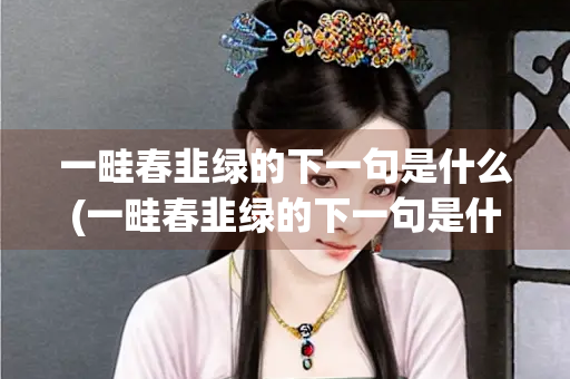 一畦春韭绿的下一句是什么(一畦春韭绿的下一句是什么二年级)