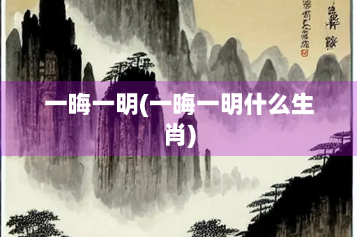 一晦一明(一晦一明什么生肖)