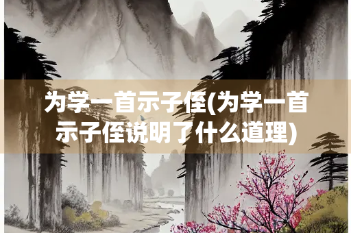 为学一首示子侄(为学一首示子侄说明了什么道理)