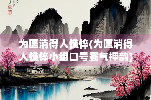 为医消得人憔悴(为医消得人憔悴小组口号霸气押韵)