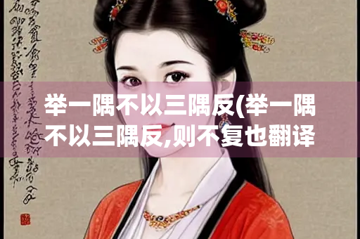 举一隅不以三隅反(举一隅不以三隅反,则不复也翻译)