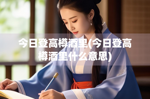 今日登高樽酒里(今日登高樽酒里什么意思)