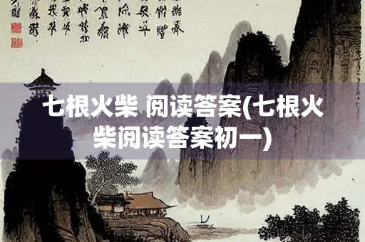 七根火柴 阅读答案(七根火柴阅读答案初一)