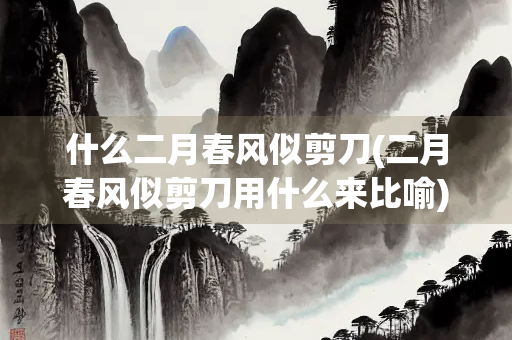 什么二月春风似剪刀(二月春风似剪刀用什么来比喻)