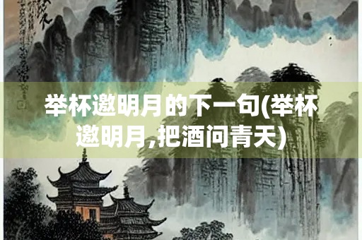 举杯邀明月的下一句(举杯邀明月,把酒问青天)