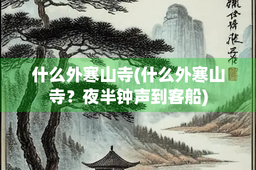 什么外寒山寺(什么外寒山寺？夜半钟声到客船)
