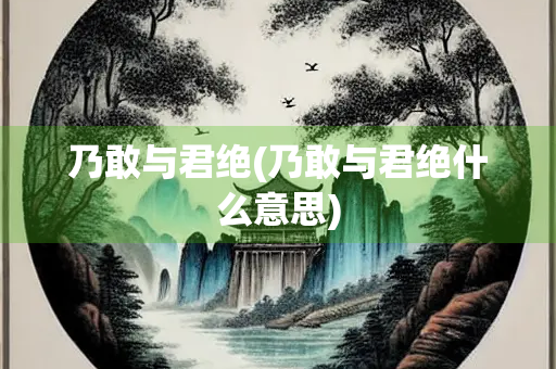 乃敢与君绝(乃敢与君绝什么意思)