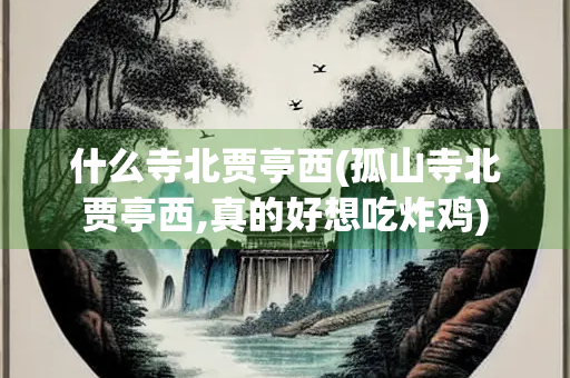 什么寺北贾亭西(孤山寺北贾亭西,真的好想吃炸鸡)