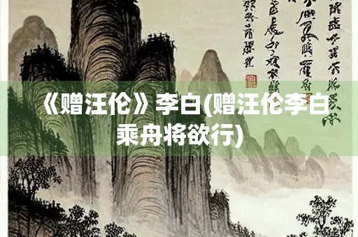 《赠汪伦》李白(赠汪伦李白乘舟将欲行)