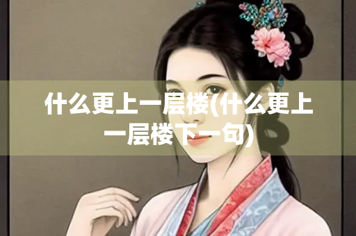 什么更上一层楼(什么更上一层楼下一句)