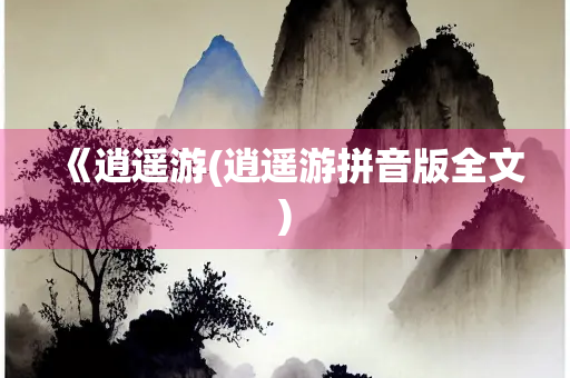 《逍遥游(逍遥游拼音版全文)