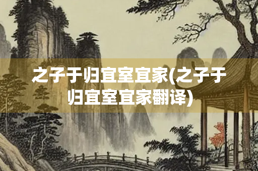 之子于归宜室宜家(之子于归宜室宜家翻译)