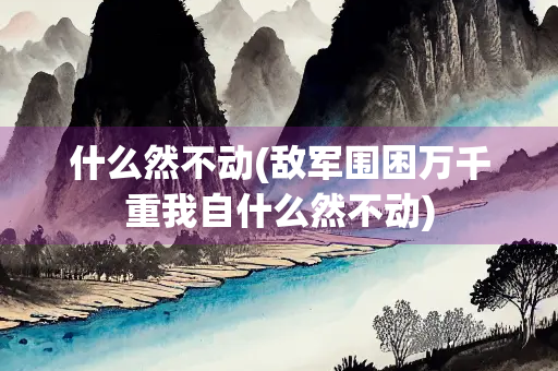 什么然不动(敌军围困万千重我自什么然不动)