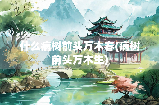 什么病树前头万木春(病树前头万木生)
