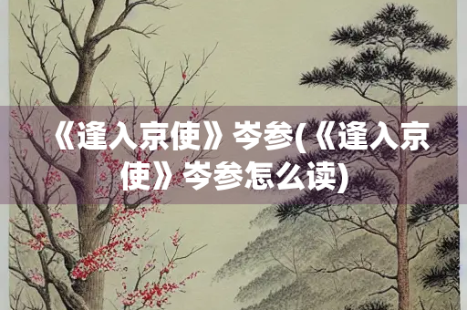 《逢入京使》岑参(《逢入京使》岑参怎么读)