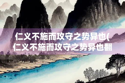 仁义不施而攻守之势异也(仁义不施而攻守之势异也翻译句子)