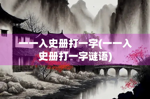 一一入史册打一字(一一入史册打一字谜语)