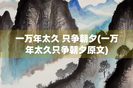 一万年太久 只争朝夕(一万年太久只争朝夕原文)