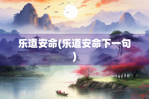 乐道安命(乐道安命下一句)