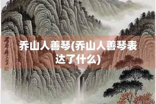 乔山人善琴(乔山人善琴表达了什么)